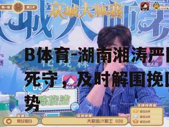 B体育-湖南湘涛严防死守，及时解围挽回局势