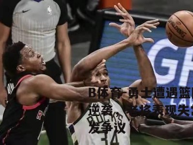 B体育-勇士遭遇篮网逆袭，老将表现失常引发争议