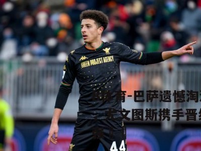 B体育-巴萨遗憾淘汰，尤文图斯携手晋级八强⚽️