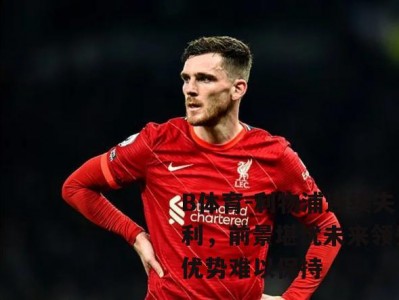 B体育-利物浦连续失利，前景堪忧未来领先优势难以保持