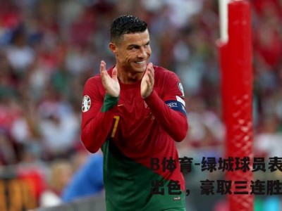 B体育-绿城球员表现出色，豪取三连胜