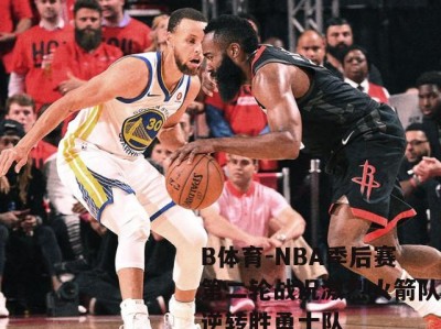 B体育-NBA季后赛第二轮战况激烈火箭队逆转胜勇士队