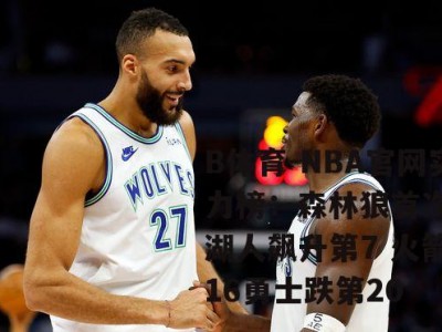 B体育-NBA官网实力榜：森林狼首次登顶湖人飙升第7 火箭第16勇士跌第20