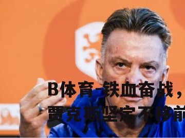 B体育-铁血奋战，阿贾克斯坚定不移前行