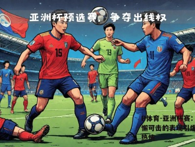 B体育-亚洲杯赛：无懈可击的表现引爆观众热情
