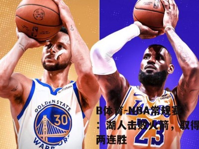 B体育-NBA常规赛：湖人击败火箭，取得两连胜