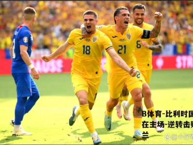 B体育-比利时国家队在主场-逆转击败乌克兰