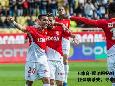 B体育-摩纳哥扬帆出征圣埃蒂安，寻求胜利
