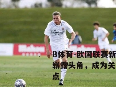 B体育-欧国联赛新星崭露头角，成为关注焦点