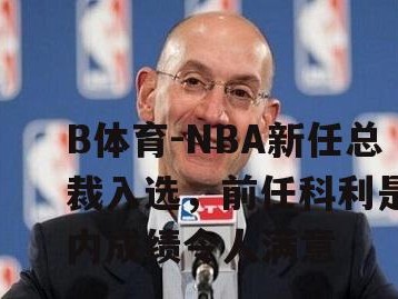 B体育-NBA新任总裁入选，前任科利是任内成绩令人满意