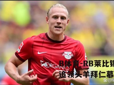 B体育-RB莱比锡紧追领头羊拜仁慕尼黑