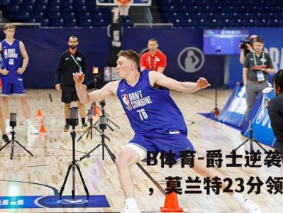 B体育-爵士逆袭黄蜂，莫兰特23分领衔