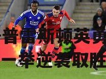B体育-普雷斯顿英勇抗争，一举逆袭取胜