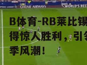 B体育-RB莱比锡取得惊人胜利，引领新赛季风潮！