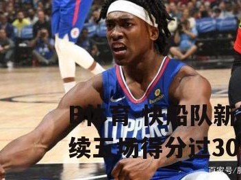 B体育-快船队新秀连续五场得分过30+