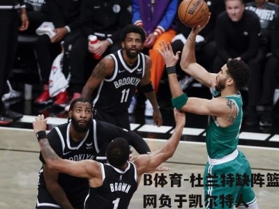 B体育-杜兰特缺阵篮网负于凯尔特人