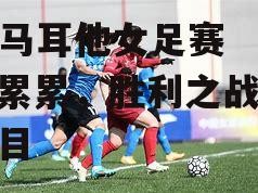 B体育-马耳他女足赛场战果累累，胜利之战引人瞩目