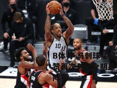 B体育-马刺球星德罗赞再次入选全明星替补阵容