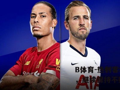 B体育-热刺客场大胜，继续保持不败纪录