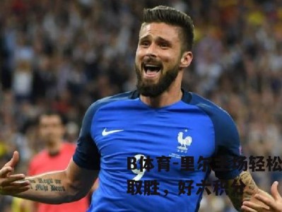 B体育-里尔主场轻松取胜，好六积分
