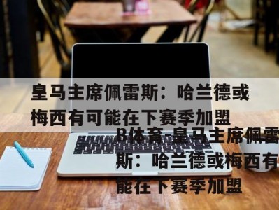 B体育-皇马主席佩雷斯：哈兰德或梅西有可能在下赛季加盟