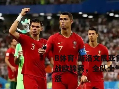 B体育-斯洛文尼亚备战欧锦赛，全队士气高涨