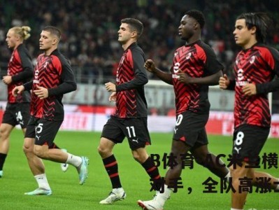 B体育-AC米兰横扫对手，全队高涨士气