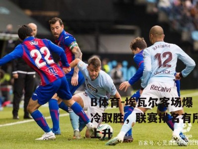 B体育-埃瓦尔客场爆冷取胜，联赛排名有所上升