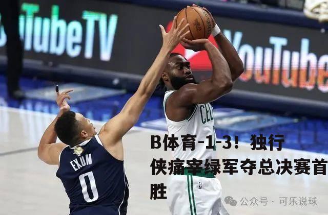 1-3！独行侠痛宰绿军夺总决赛首胜