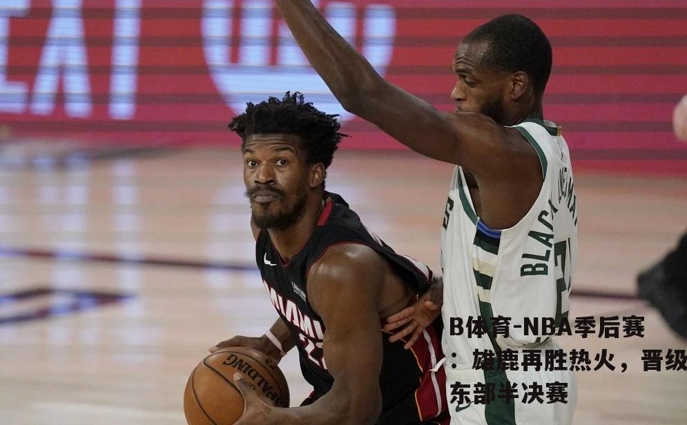 NBA季后赛：雄鹿再胜热火，晋级东部半决赛