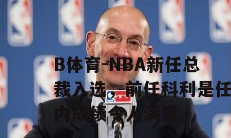 NBA新任总裁入选，前任科利是任内成绩令人满意