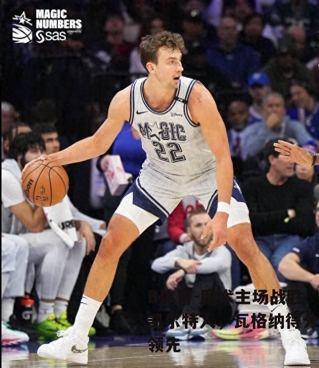 魔术主场战胜凯尔特人，瓦格纳得分领先