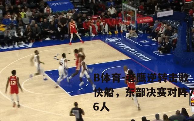 老鹰逆转击败快船，东部决赛对阵76人